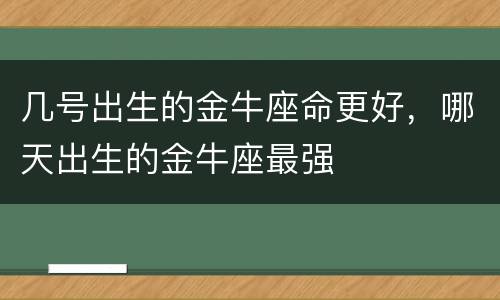 几号出生的金牛座命更好，哪天出生的金牛座最强