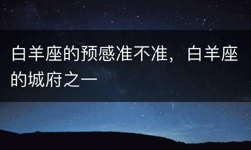白羊座的预感准不准，白羊座的城府之一