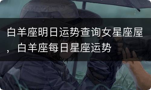 白羊座明日运势查询女星座屋，白羊座每日星座运势