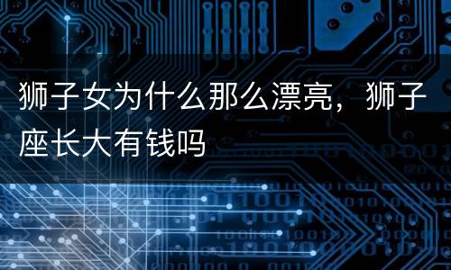 狮子女为什么那么漂亮，狮子座长大有钱吗