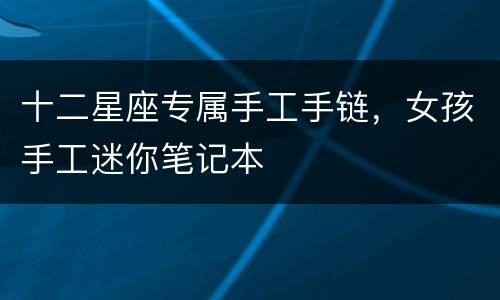十二星座专属手工手链，女孩手工迷你笔记本