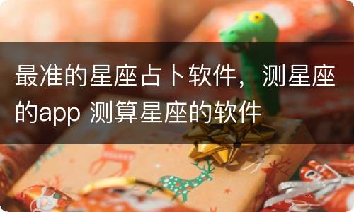 最准的星座占卜软件，测星座的app 测算星座的软件