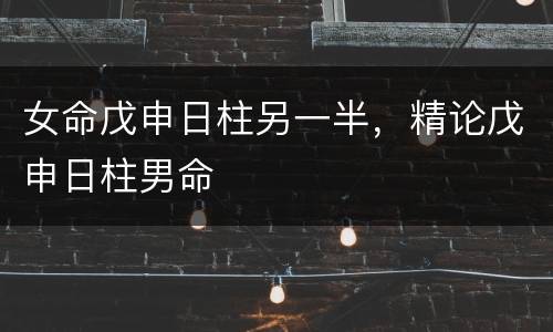 女命戊申日柱另一半，精论戊申日柱男命