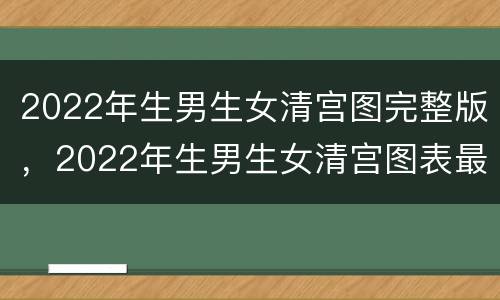 2022年生男生女清宫图完整版，2022年生男生女清宫图表最准确版