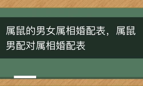 属鼠的男女属相婚配表，属鼠男配对属相婚配表