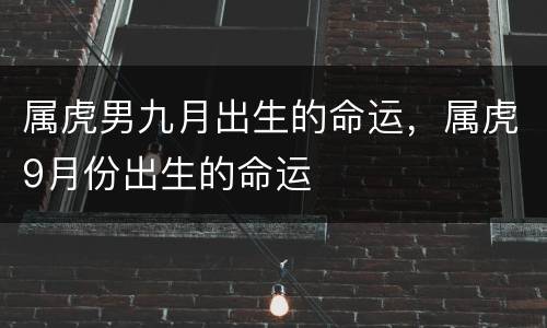 属虎男九月出生的命运，属虎9月份出生的命运