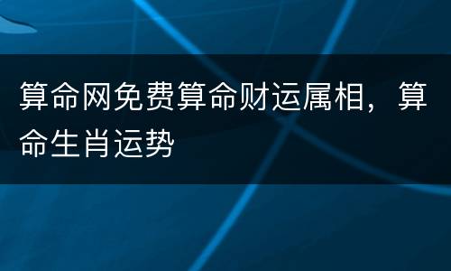 算命网免费算命财运属相，算命生肖运势