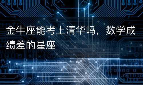 金牛座能考上清华吗，数学成绩差的星座
