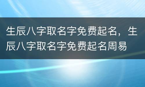 生辰八字取名字免费起名，生辰八字取名字免费起名周易