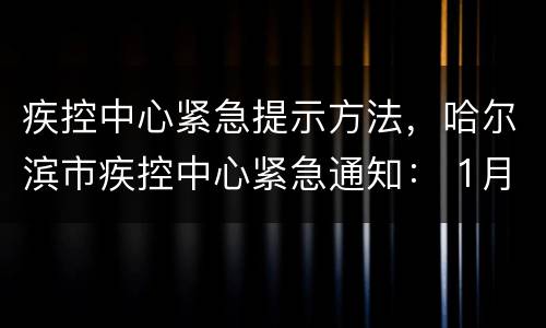 疾控中心紧急提示方法，哈尔滨市疾控中心紧急通知： 1月23日，由汉口发