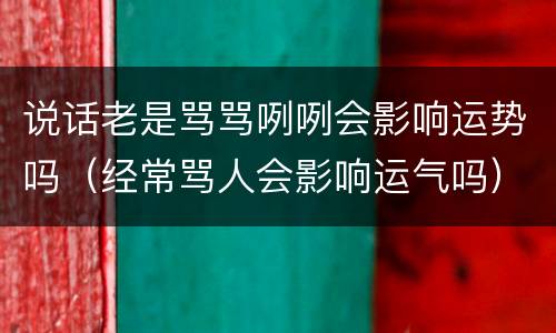 说话老是骂骂咧咧会影响运势吗（经常骂人会影响运气吗）