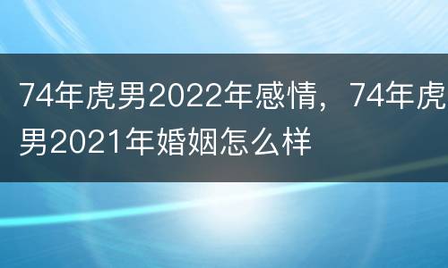 74年虎男2022年感情，74年虎男2021年婚姻怎么样