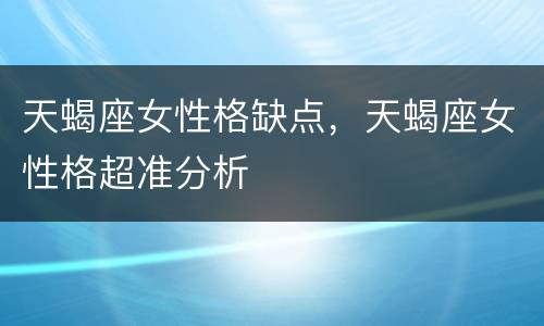天蝎座女性格缺点，天蝎座女性格超准分析