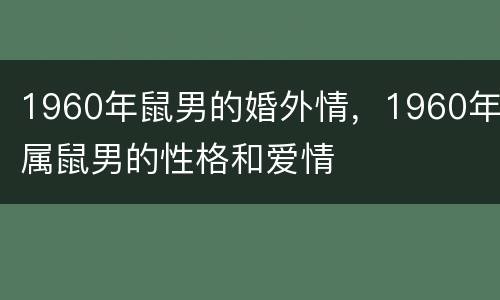 1960年鼠男的婚外情，1960年属鼠男的性格和爱情