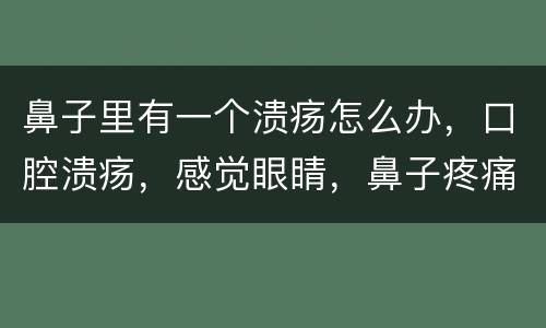 鼻子里有一个溃疡怎么办，口腔溃疡，感觉眼睛，鼻子疼痛