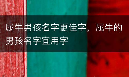 属牛男孩名字更佳字，属牛的男孩名字宜用字