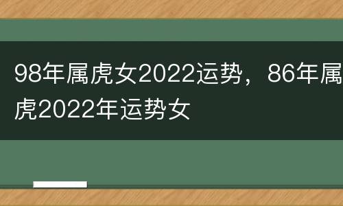 98年属虎女2022运势，86年属虎2022年运势女