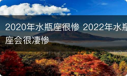 2020年水瓶座很惨 2022年水瓶座会很凄惨