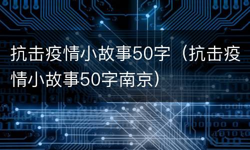 抗击疫情小故事50字（抗击疫情小故事50字南京）