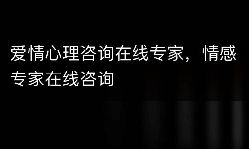爱情心理咨询在线专家，情感专家在线咨询