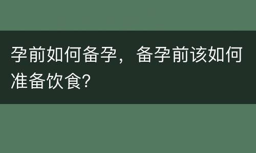 孕前如何备孕，备孕前该如何准备饮食？