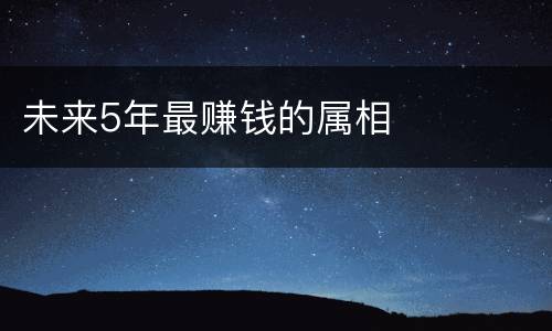 未来5年最赚钱的属相