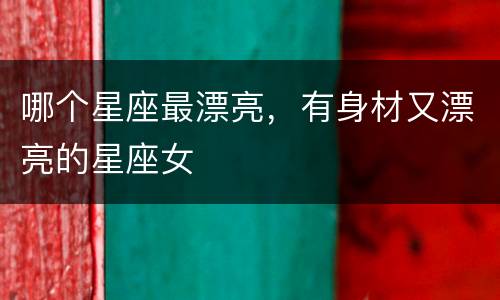 哪个星座最漂亮，有身材又漂亮的星座女