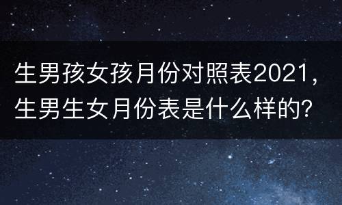 生男孩女孩月份对照表2021，生男生女月份表是什么样的？