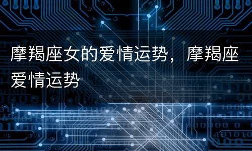 摩羯座女的爱情运势，摩羯座爱情运势