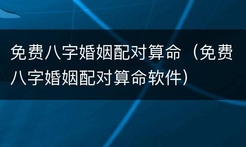 免费八字婚姻配对算命（免费八字婚姻配对算命软件）