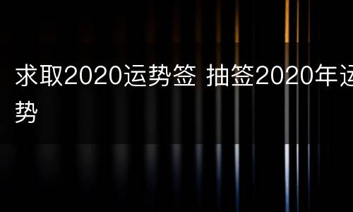 求取2020运势签 抽签2020年运势