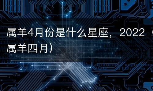 属羊4月份是什么星座，2022（属羊四月）