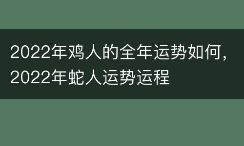 2022年鸡人的全年运势如何，2022年蛇人运势运程