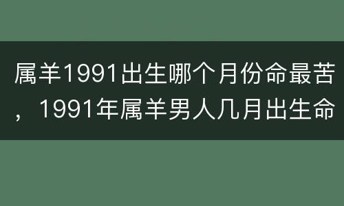 属羊1991出生哪个月份命最苦，1991年属羊男人几月出生命最差