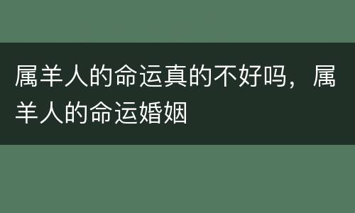 属羊人的命运真的不好吗，属羊人的命运婚姻