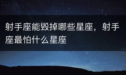 射手座能毁掉哪些星座，射手座最怕什么星座
