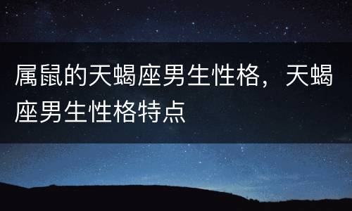 属鼠的天蝎座男生性格，天蝎座男生性格特点