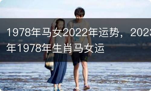1978年马女2022年运势，2023年1978年生肖马女运