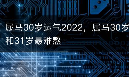 属马30岁运气2022，属马30岁和31岁最难熬
