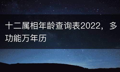 十二属相年龄查询表2022，多功能万年历