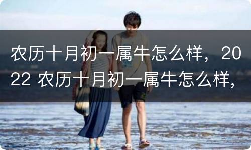 农历十月初一属牛怎么样，2022 农历十月初一属牛怎么样,2022年运势