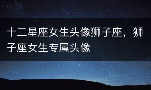 十二星座女生头像狮子座，狮子座女生专属头像