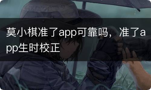莫小棋准了app可靠吗，准了app生时校正