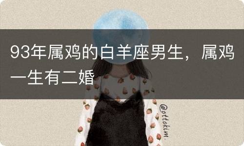 93年属鸡的白羊座男生，属鸡一生有二婚