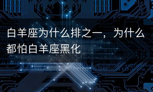 白羊座为什么排之一，为什么都怕白羊座黑化