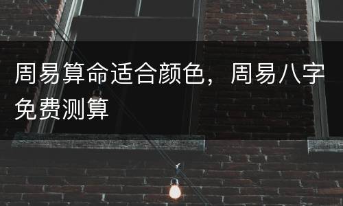 周易算命适合颜色，周易八字免费测算