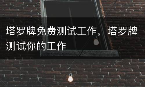 塔罗牌免费测试工作，塔罗牌测试你的工作