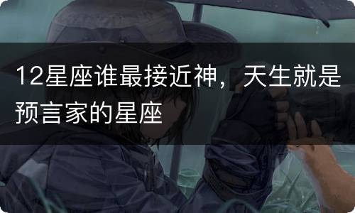 12星座谁最接近神，天生就是预言家的星座