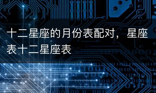 十二星座的月份表配对，星座表十二星座表
