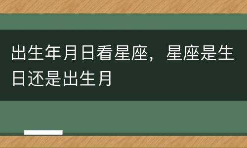 出生年月日看星座，星座是生日还是出生月